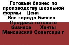 Готовый бизнес по производству школьной формы › Цена ­ 1 700 000 - Все города Бизнес » Продажа готового бизнеса   . Ханты-Мансийский,Советский г.